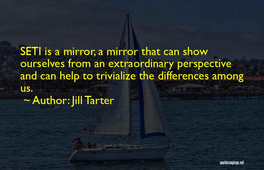 Jill Tarter Quotes: Seti Is A Mirror, A Mirror That Can Show Ourselves From An Extraordinary Perspective And Can Help To Trivialize The