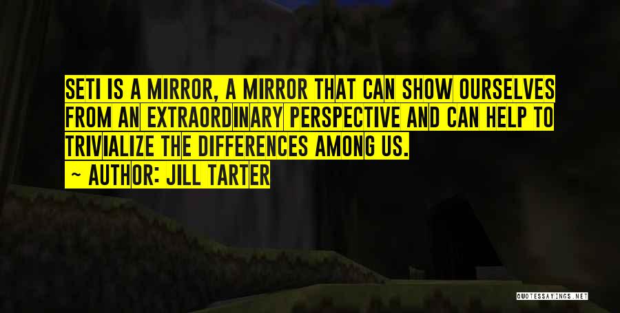 Jill Tarter Quotes: Seti Is A Mirror, A Mirror That Can Show Ourselves From An Extraordinary Perspective And Can Help To Trivialize The