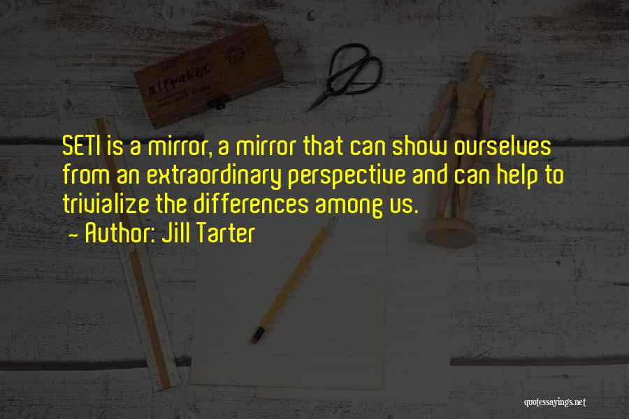 Jill Tarter Quotes: Seti Is A Mirror, A Mirror That Can Show Ourselves From An Extraordinary Perspective And Can Help To Trivialize The