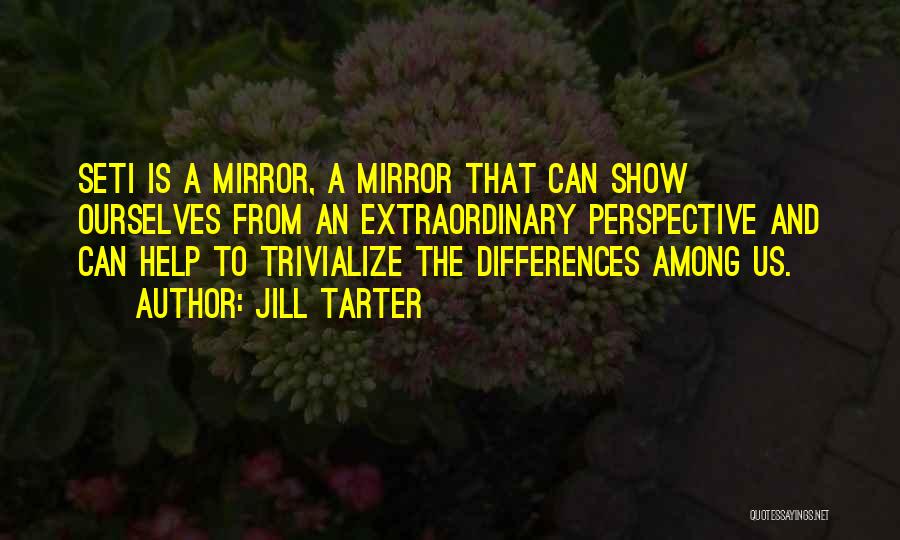 Jill Tarter Quotes: Seti Is A Mirror, A Mirror That Can Show Ourselves From An Extraordinary Perspective And Can Help To Trivialize The