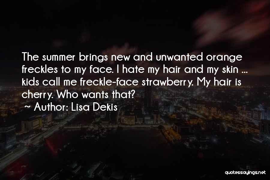 Lisa Dekis Quotes: The Summer Brings New And Unwanted Orange Freckles To My Face. I Hate My Hair And My Skin ... Kids