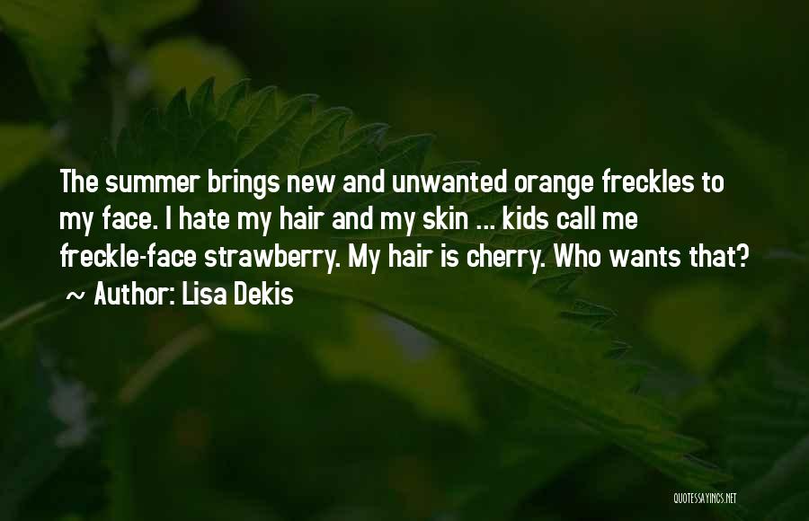 Lisa Dekis Quotes: The Summer Brings New And Unwanted Orange Freckles To My Face. I Hate My Hair And My Skin ... Kids