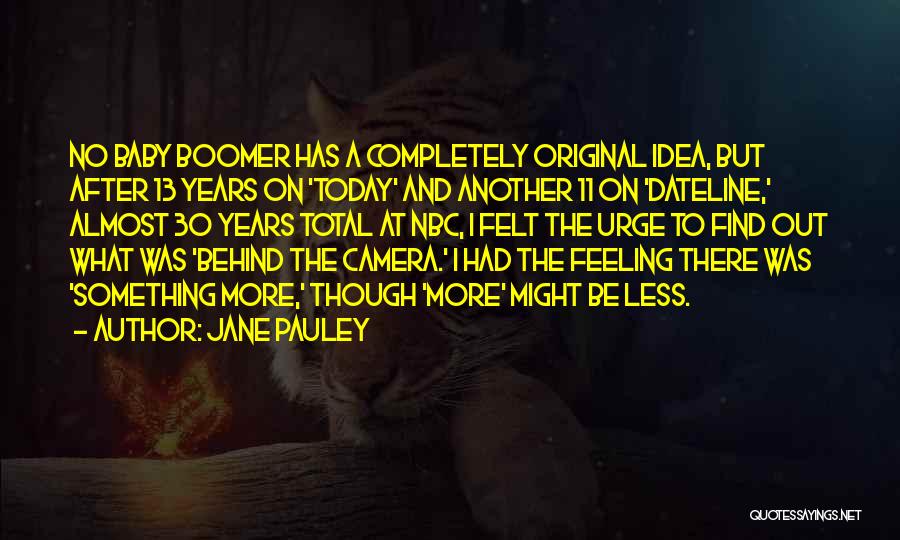 Jane Pauley Quotes: No Baby Boomer Has A Completely Original Idea, But After 13 Years On 'today' And Another 11 On 'dateline,' Almost