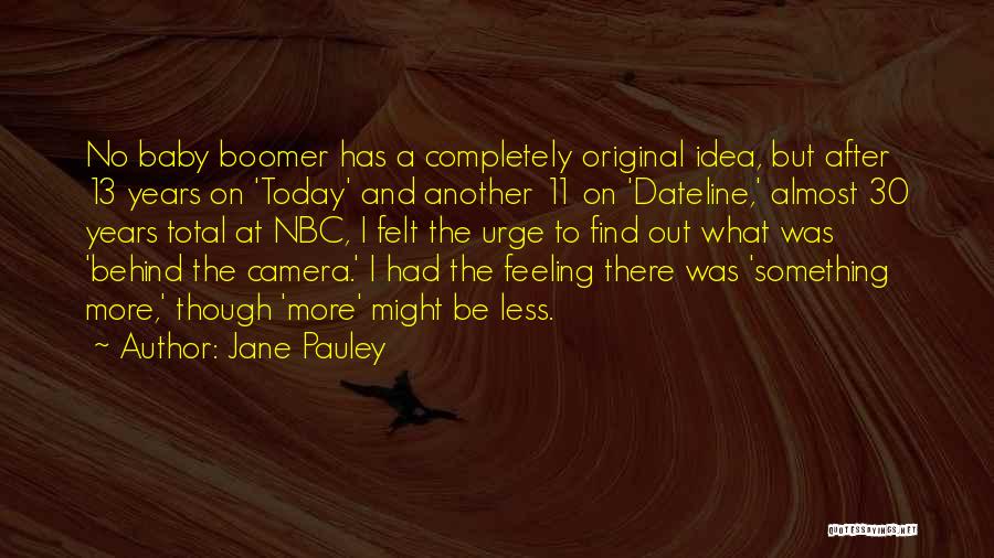 Jane Pauley Quotes: No Baby Boomer Has A Completely Original Idea, But After 13 Years On 'today' And Another 11 On 'dateline,' Almost