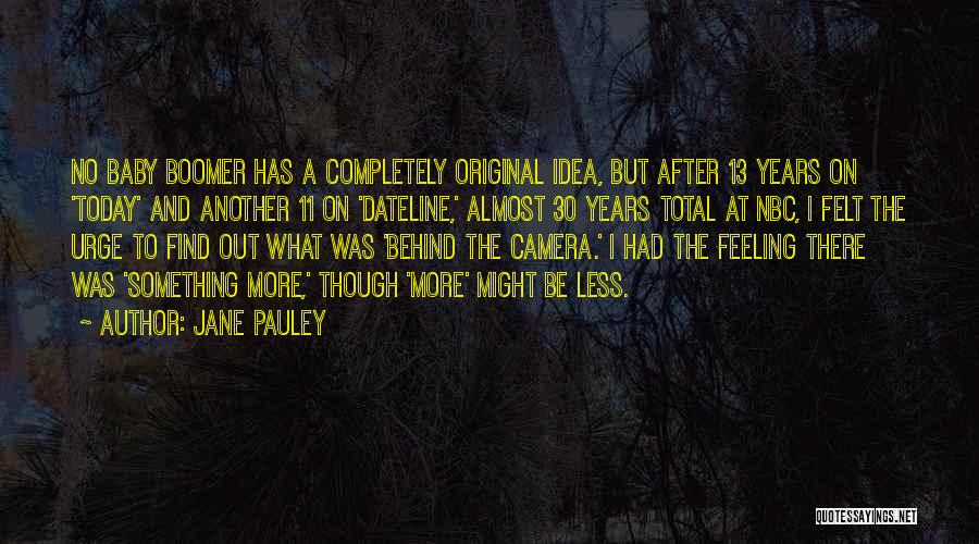 Jane Pauley Quotes: No Baby Boomer Has A Completely Original Idea, But After 13 Years On 'today' And Another 11 On 'dateline,' Almost