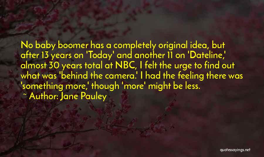 Jane Pauley Quotes: No Baby Boomer Has A Completely Original Idea, But After 13 Years On 'today' And Another 11 On 'dateline,' Almost
