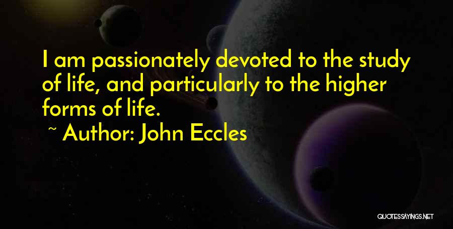 John Eccles Quotes: I Am Passionately Devoted To The Study Of Life, And Particularly To The Higher Forms Of Life.