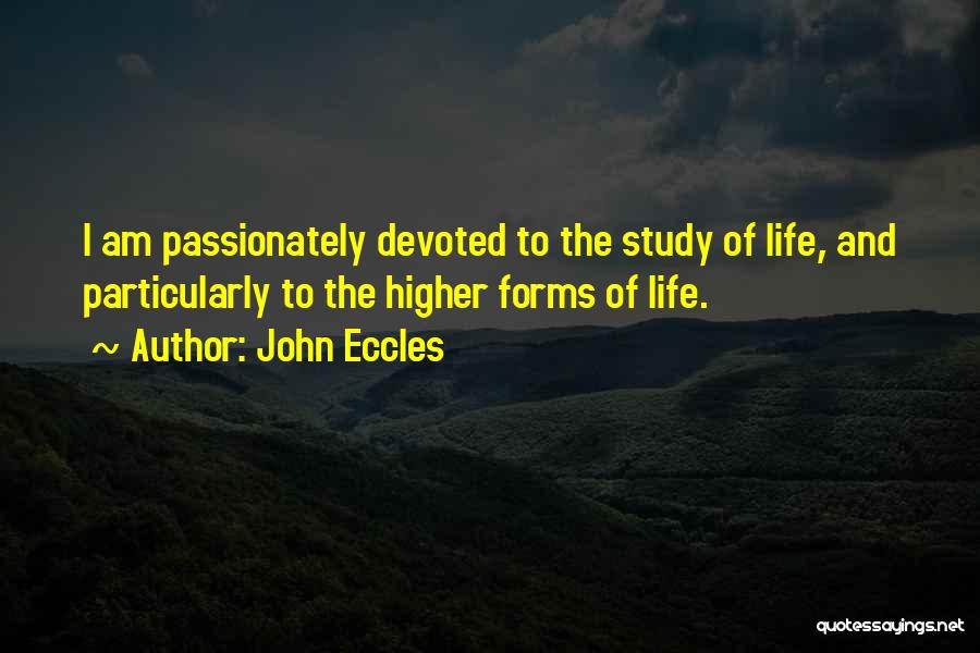 John Eccles Quotes: I Am Passionately Devoted To The Study Of Life, And Particularly To The Higher Forms Of Life.