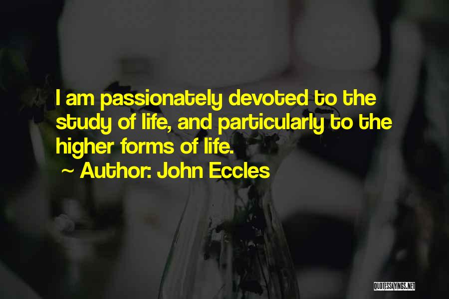 John Eccles Quotes: I Am Passionately Devoted To The Study Of Life, And Particularly To The Higher Forms Of Life.