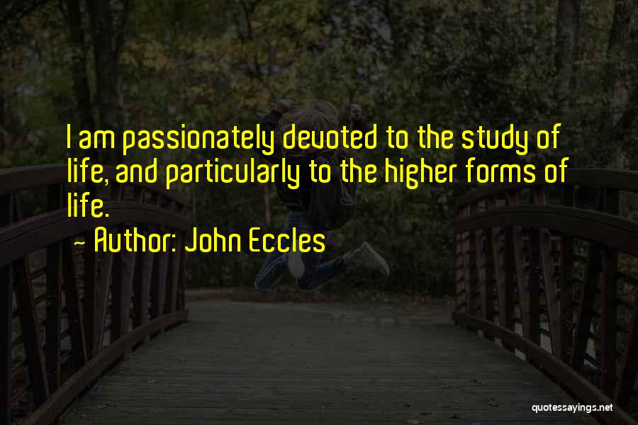 John Eccles Quotes: I Am Passionately Devoted To The Study Of Life, And Particularly To The Higher Forms Of Life.