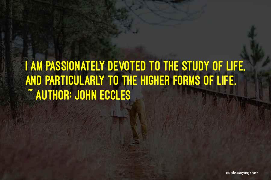 John Eccles Quotes: I Am Passionately Devoted To The Study Of Life, And Particularly To The Higher Forms Of Life.