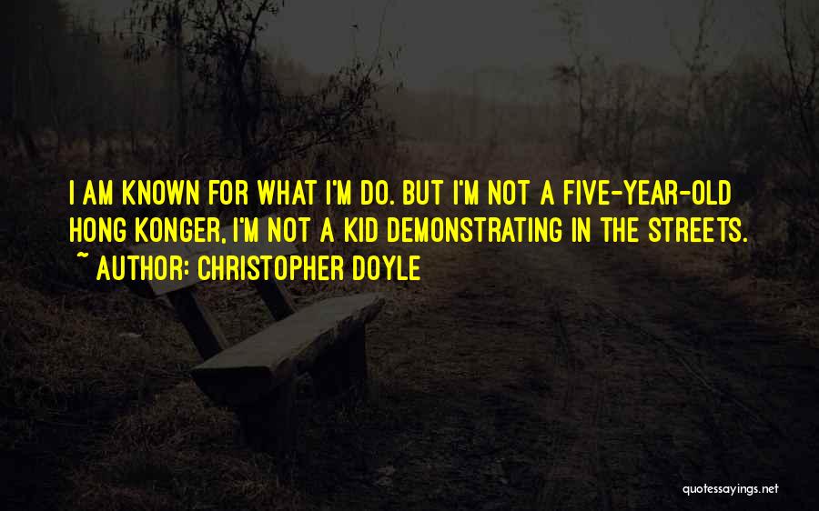 Christopher Doyle Quotes: I Am Known For What I'm Do. But I'm Not A Five-year-old Hong Konger, I'm Not A Kid Demonstrating In