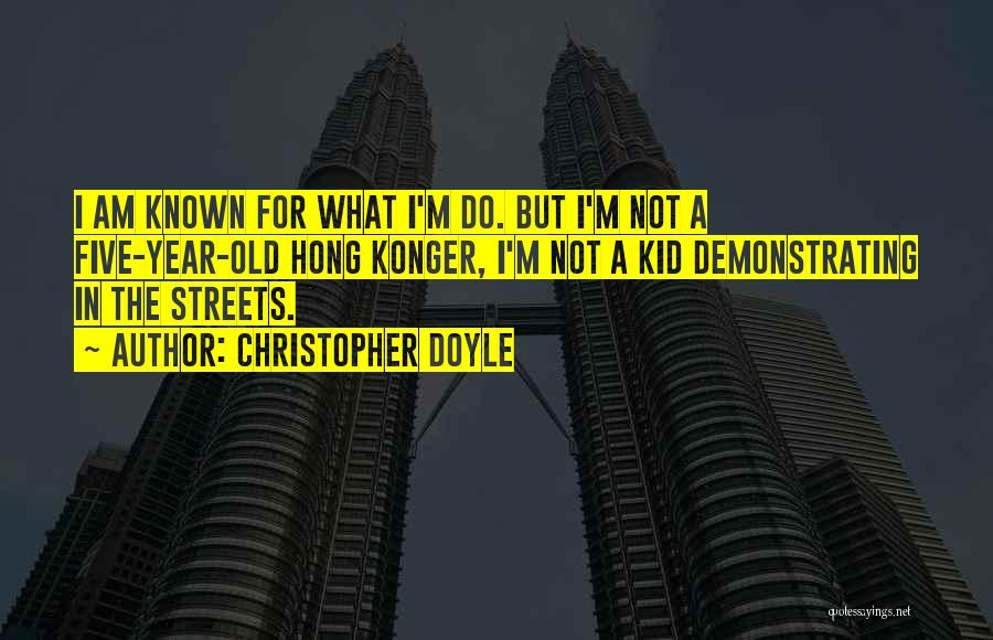 Christopher Doyle Quotes: I Am Known For What I'm Do. But I'm Not A Five-year-old Hong Konger, I'm Not A Kid Demonstrating In