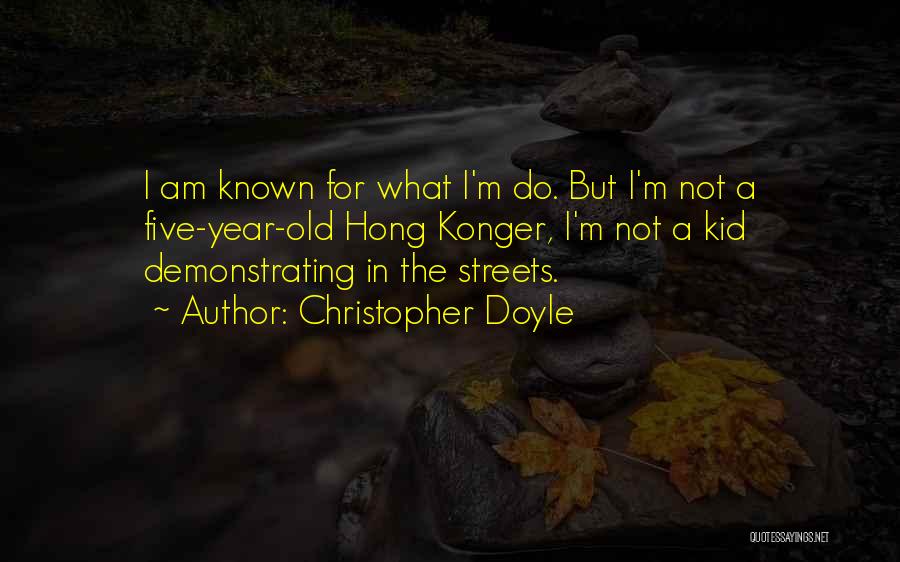 Christopher Doyle Quotes: I Am Known For What I'm Do. But I'm Not A Five-year-old Hong Konger, I'm Not A Kid Demonstrating In