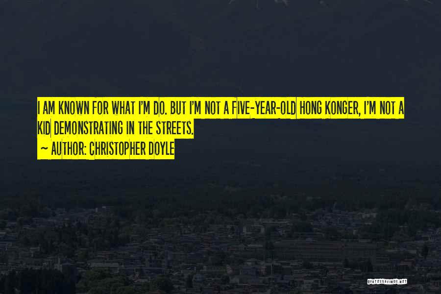 Christopher Doyle Quotes: I Am Known For What I'm Do. But I'm Not A Five-year-old Hong Konger, I'm Not A Kid Demonstrating In