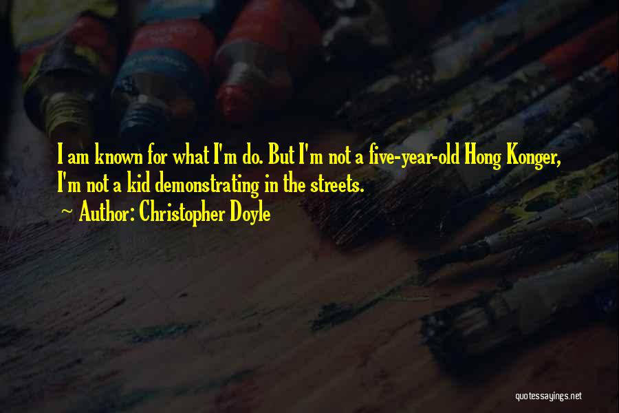 Christopher Doyle Quotes: I Am Known For What I'm Do. But I'm Not A Five-year-old Hong Konger, I'm Not A Kid Demonstrating In