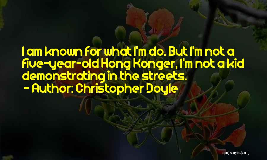 Christopher Doyle Quotes: I Am Known For What I'm Do. But I'm Not A Five-year-old Hong Konger, I'm Not A Kid Demonstrating In
