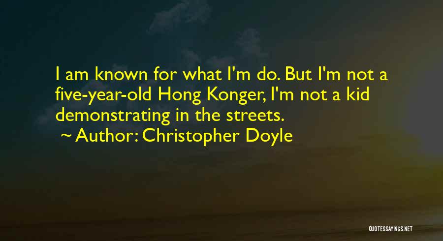 Christopher Doyle Quotes: I Am Known For What I'm Do. But I'm Not A Five-year-old Hong Konger, I'm Not A Kid Demonstrating In
