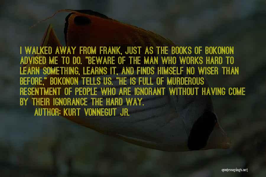 Kurt Vonnegut Jr. Quotes: I Walked Away From Frank, Just As The Books Of Bokonon Advised Me To Do. Beware Of The Man Who