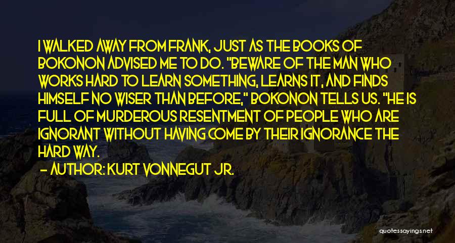 Kurt Vonnegut Jr. Quotes: I Walked Away From Frank, Just As The Books Of Bokonon Advised Me To Do. Beware Of The Man Who