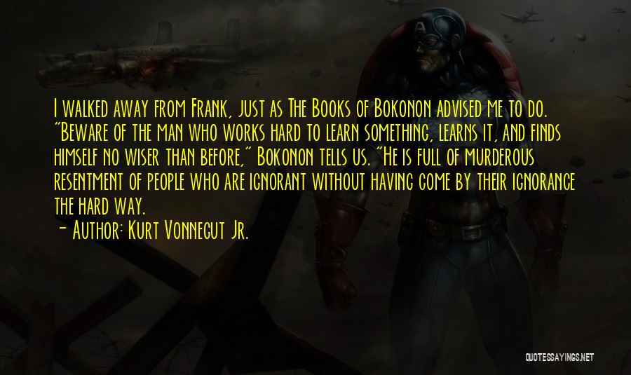 Kurt Vonnegut Jr. Quotes: I Walked Away From Frank, Just As The Books Of Bokonon Advised Me To Do. Beware Of The Man Who