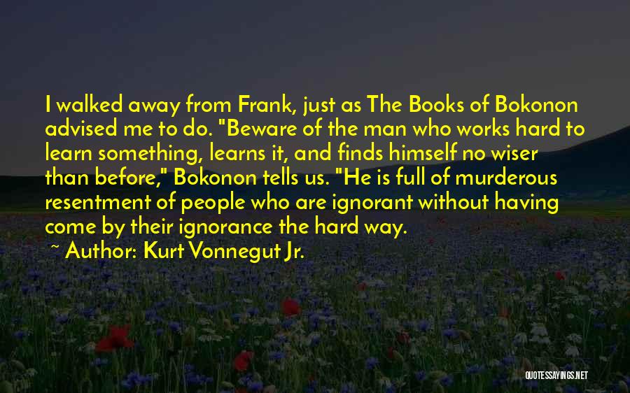 Kurt Vonnegut Jr. Quotes: I Walked Away From Frank, Just As The Books Of Bokonon Advised Me To Do. Beware Of The Man Who