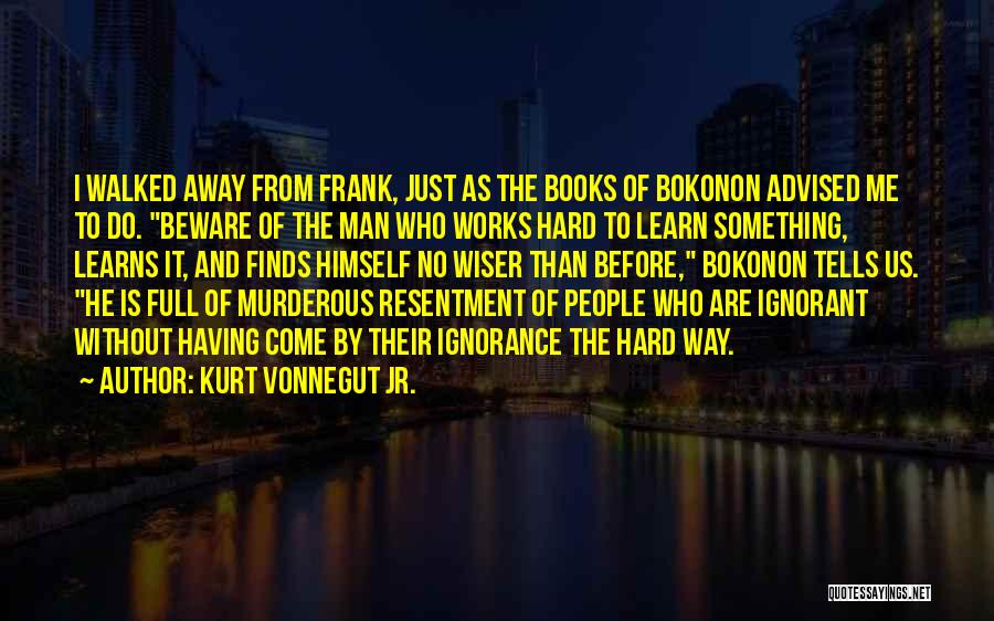 Kurt Vonnegut Jr. Quotes: I Walked Away From Frank, Just As The Books Of Bokonon Advised Me To Do. Beware Of The Man Who