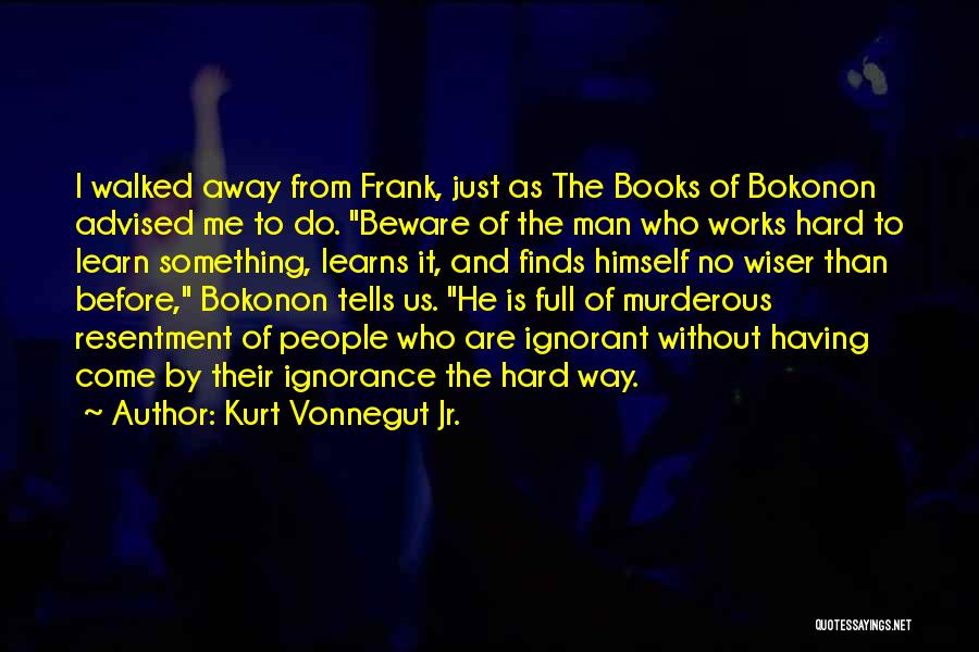 Kurt Vonnegut Jr. Quotes: I Walked Away From Frank, Just As The Books Of Bokonon Advised Me To Do. Beware Of The Man Who