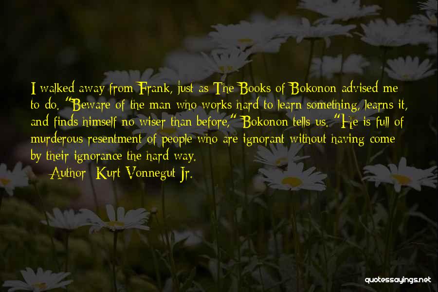 Kurt Vonnegut Jr. Quotes: I Walked Away From Frank, Just As The Books Of Bokonon Advised Me To Do. Beware Of The Man Who