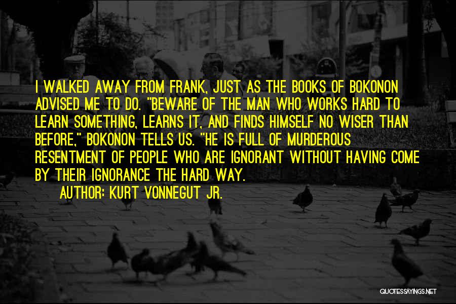 Kurt Vonnegut Jr. Quotes: I Walked Away From Frank, Just As The Books Of Bokonon Advised Me To Do. Beware Of The Man Who