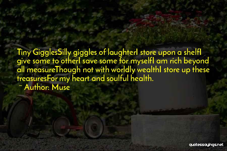 Muse Quotes: Tiny Gigglessilly Giggles Of Laughteri Store Upon A Shelfi Give Some To Otheri Save Some For Myselfi Am Rich Beyond