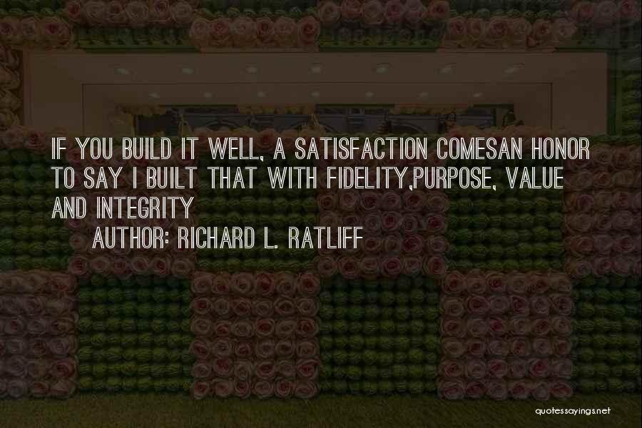 Richard L. Ratliff Quotes: If You Build It Well, A Satisfaction Comesan Honor To Say I Built That With Fidelity,purpose, Value And Integrity