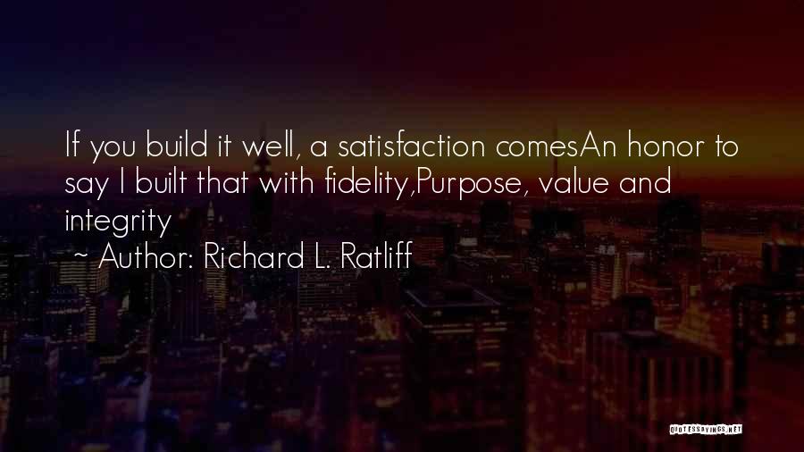 Richard L. Ratliff Quotes: If You Build It Well, A Satisfaction Comesan Honor To Say I Built That With Fidelity,purpose, Value And Integrity