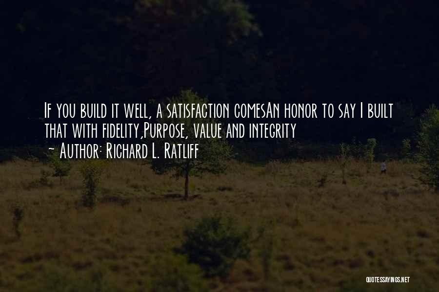 Richard L. Ratliff Quotes: If You Build It Well, A Satisfaction Comesan Honor To Say I Built That With Fidelity,purpose, Value And Integrity