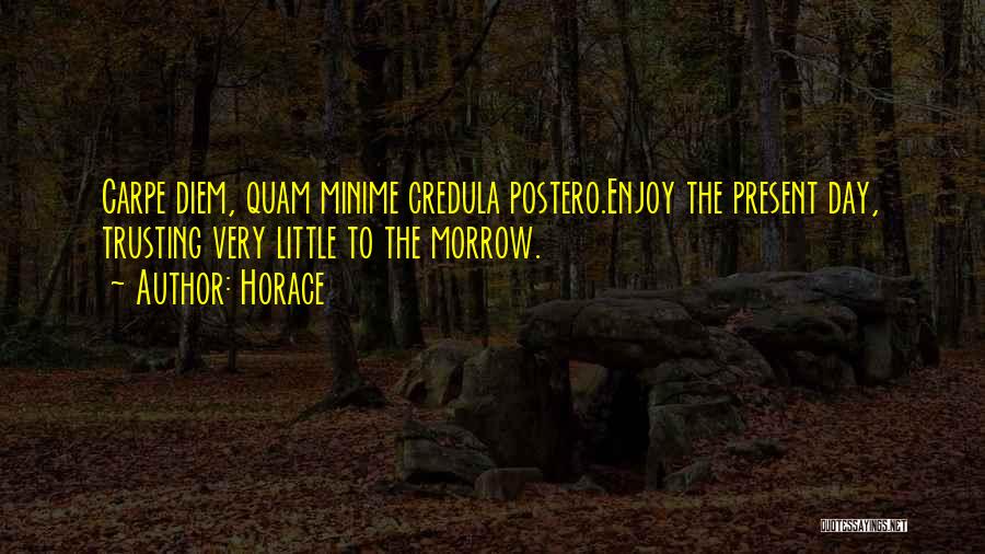 Horace Quotes: Carpe Diem, Quam Minime Credula Postero.enjoy The Present Day, Trusting Very Little To The Morrow.