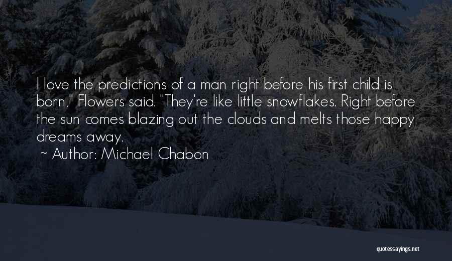 Michael Chabon Quotes: I Love The Predictions Of A Man Right Before His First Child Is Born, Flowers Said. They're Like Little Snowflakes.