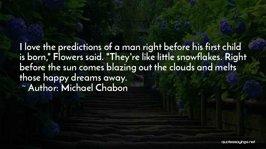 Michael Chabon Quotes: I Love The Predictions Of A Man Right Before His First Child Is Born, Flowers Said. They're Like Little Snowflakes.