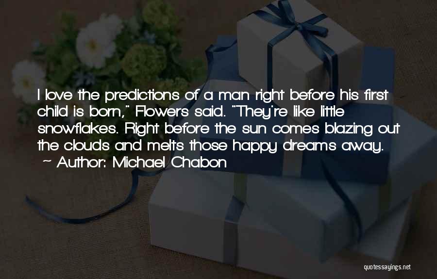 Michael Chabon Quotes: I Love The Predictions Of A Man Right Before His First Child Is Born, Flowers Said. They're Like Little Snowflakes.