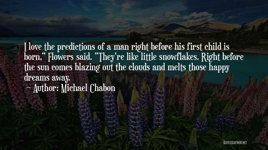 Michael Chabon Quotes: I Love The Predictions Of A Man Right Before His First Child Is Born, Flowers Said. They're Like Little Snowflakes.