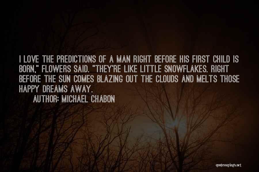 Michael Chabon Quotes: I Love The Predictions Of A Man Right Before His First Child Is Born, Flowers Said. They're Like Little Snowflakes.
