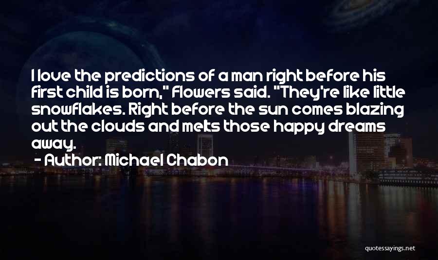 Michael Chabon Quotes: I Love The Predictions Of A Man Right Before His First Child Is Born, Flowers Said. They're Like Little Snowflakes.