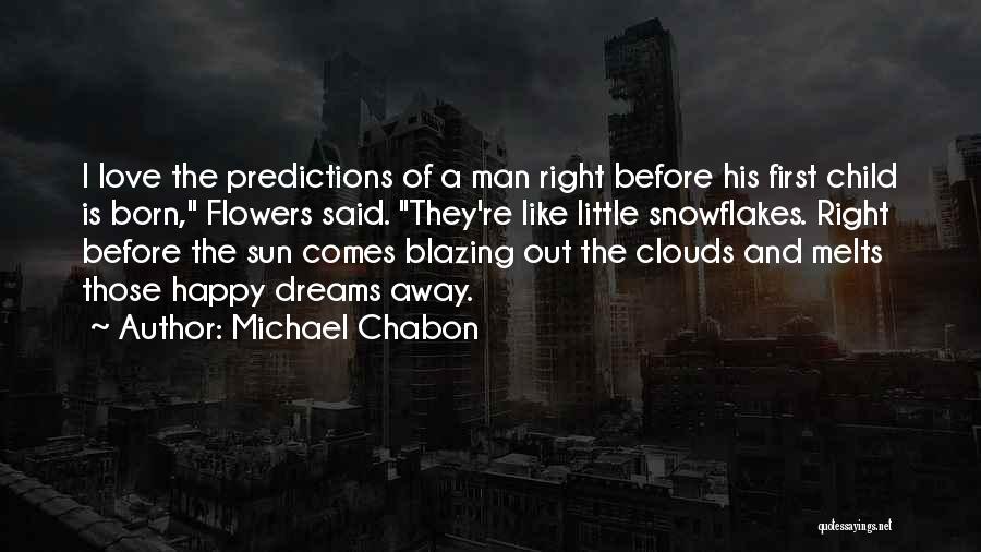 Michael Chabon Quotes: I Love The Predictions Of A Man Right Before His First Child Is Born, Flowers Said. They're Like Little Snowflakes.