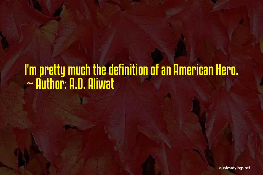 A.D. Aliwat Quotes: I'm Pretty Much The Definition Of An American Hero.