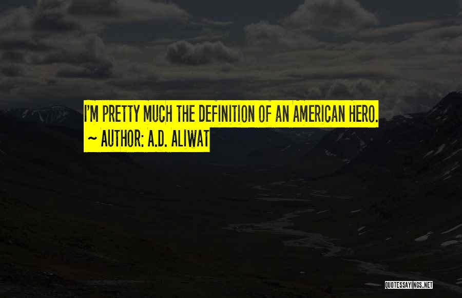 A.D. Aliwat Quotes: I'm Pretty Much The Definition Of An American Hero.