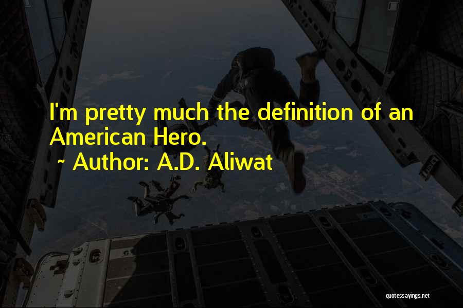 A.D. Aliwat Quotes: I'm Pretty Much The Definition Of An American Hero.