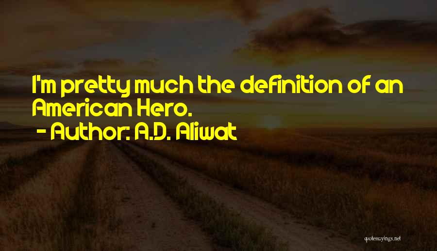 A.D. Aliwat Quotes: I'm Pretty Much The Definition Of An American Hero.