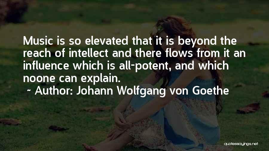 Johann Wolfgang Von Goethe Quotes: Music Is So Elevated That It Is Beyond The Reach Of Intellect And There Flows From It An Influence Which