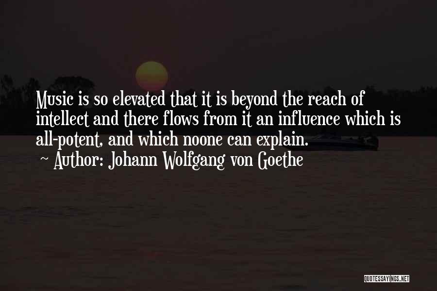Johann Wolfgang Von Goethe Quotes: Music Is So Elevated That It Is Beyond The Reach Of Intellect And There Flows From It An Influence Which