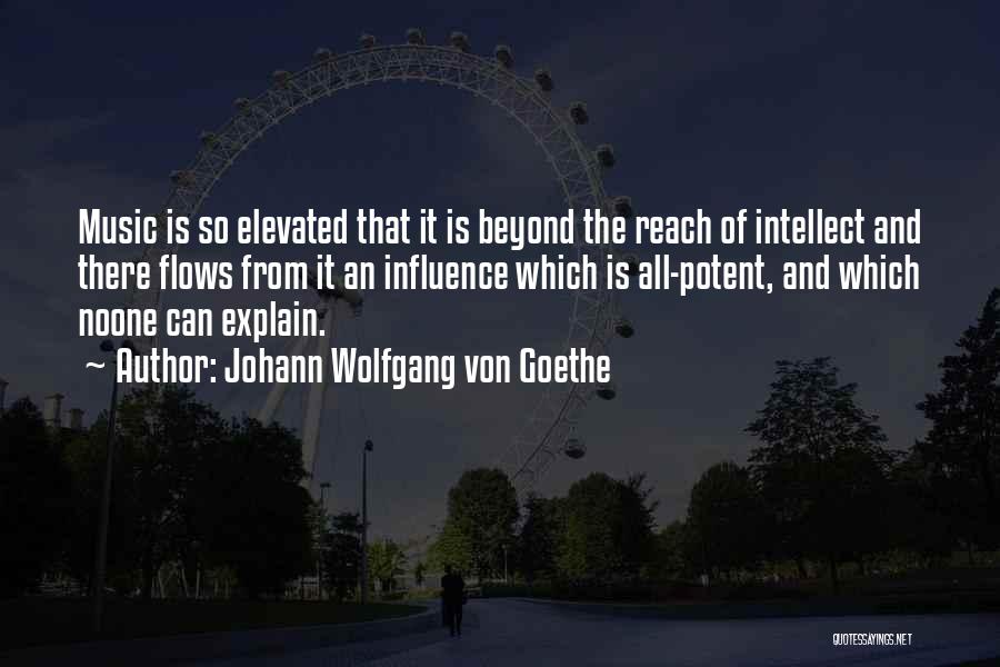 Johann Wolfgang Von Goethe Quotes: Music Is So Elevated That It Is Beyond The Reach Of Intellect And There Flows From It An Influence Which
