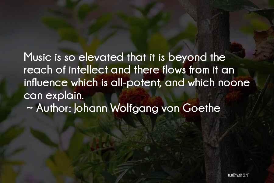 Johann Wolfgang Von Goethe Quotes: Music Is So Elevated That It Is Beyond The Reach Of Intellect And There Flows From It An Influence Which
